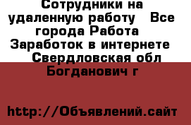 Сотрудники на удаленную работу - Все города Работа » Заработок в интернете   . Свердловская обл.,Богданович г.